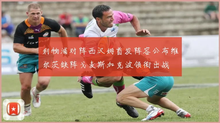 利物浦对阵西汉姆首发阵容公布维尔茨缺阵戈麦斯加克波领衔出战