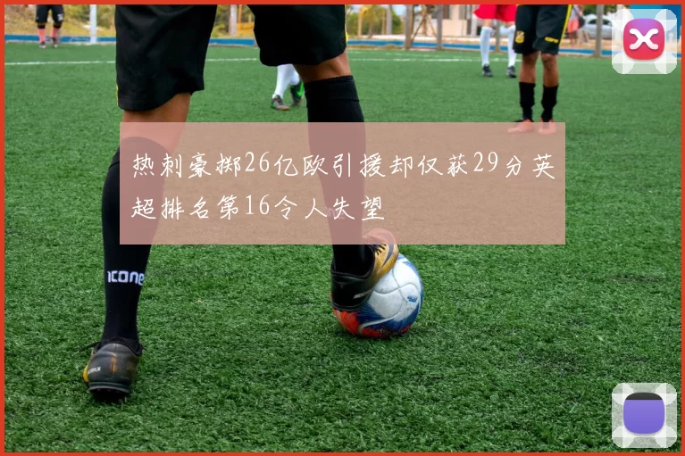 热刺豪掷26亿欧引援却仅获29分英超排名第16令人失望