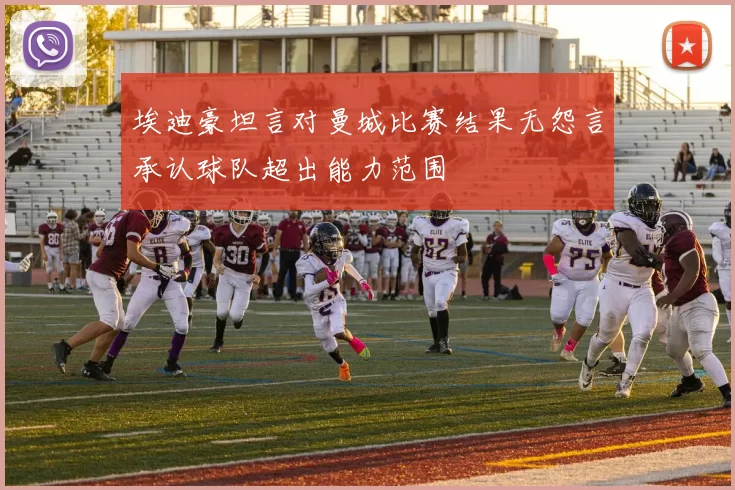 埃迪豪坦言对曼城比赛结果无怨言承认球队超出能力范围