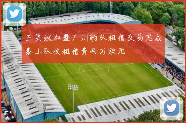 王昊斌加盟广州豹队租借交易完成泰山队收租借费两万欧元