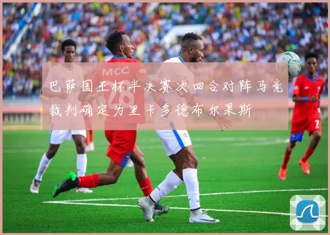 巴萨国王杯半决赛次回合对阵马竞裁判确定为里卡多德布尔果斯