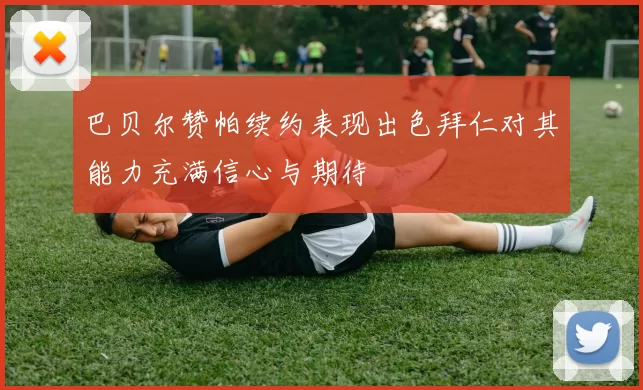 巴贝尔赞帕续约表现出色拜仁对其能力充满信心与期待