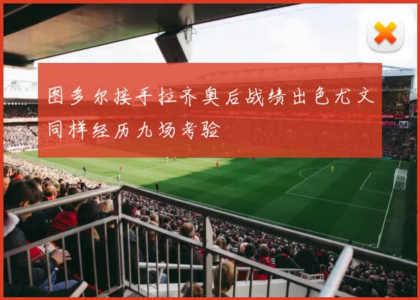 图多尔接手拉齐奥后战绩出色尤文同样经历九场考验