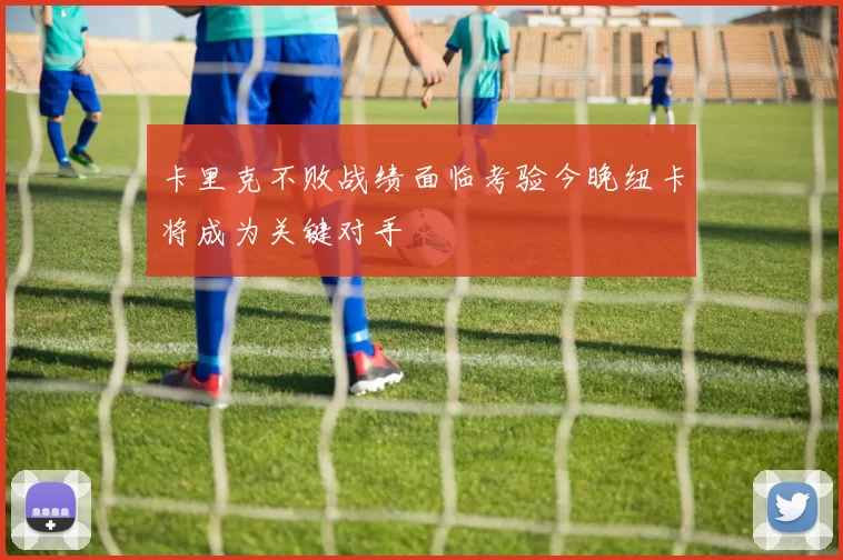 卡里克不败战绩面临考验今晚纽卡将成为关键对手
