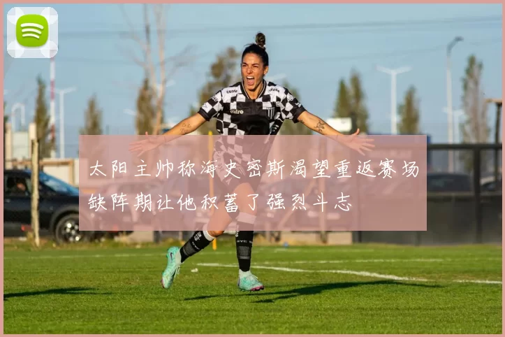 太阳主帅称海史密斯渴望重返赛场缺阵期让他积蓄了强烈斗志