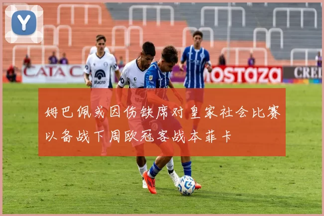 姆巴佩或因伤缺席对皇家社会比赛以备战下周欧冠客战本菲卡